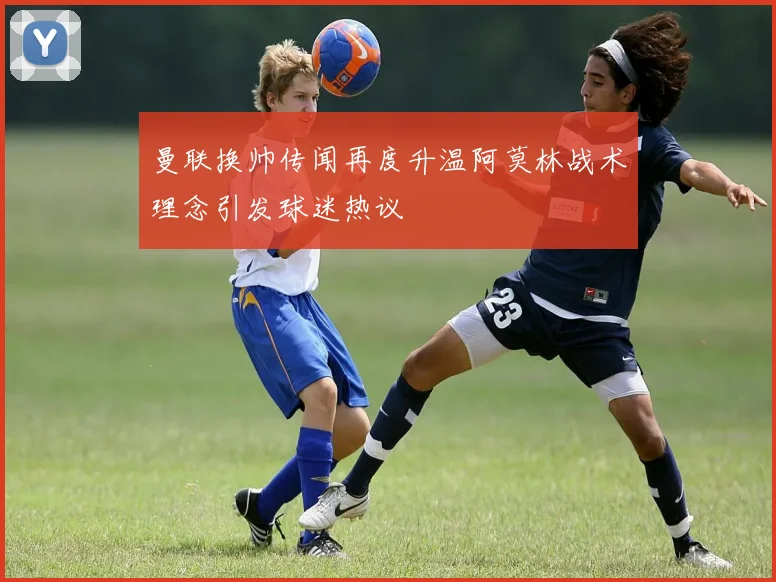 曼联换帅传闻再度升温阿莫林战术理念引发球迷热议