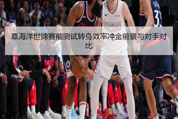 覃海洋世锦赛前测试转身效率冲金前景与对手对比