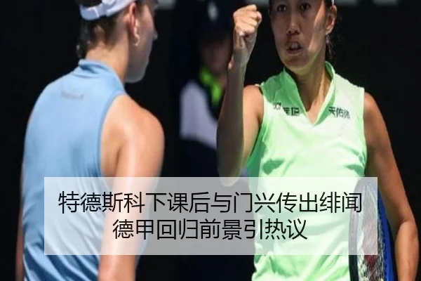特德斯科下课后与门兴传出绯闻 德甲回归前景引热议
